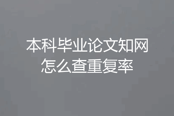 本科毕业论文知网怎么查重复率