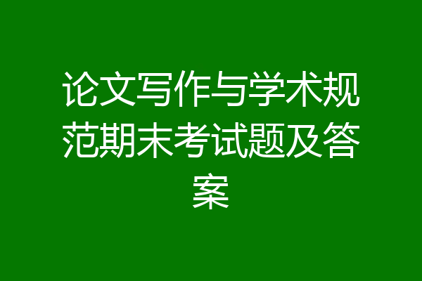 论文写作与学术规范期末考试题及答案