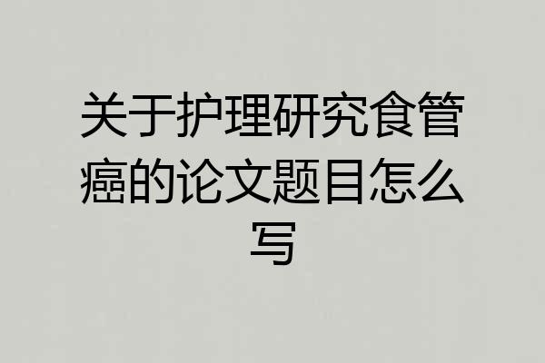 关于护理研究食管癌的论文题目怎么写