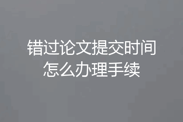 错过论文提交时间怎么办理手续