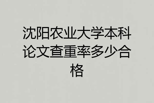 沈阳农业大学本科论文查重率多少合格