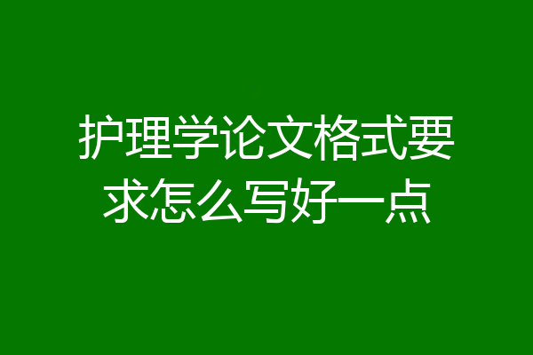 护理学论文格式要求怎么写好一点