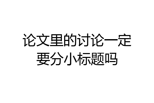 论文里的讨论一定要分小标题吗