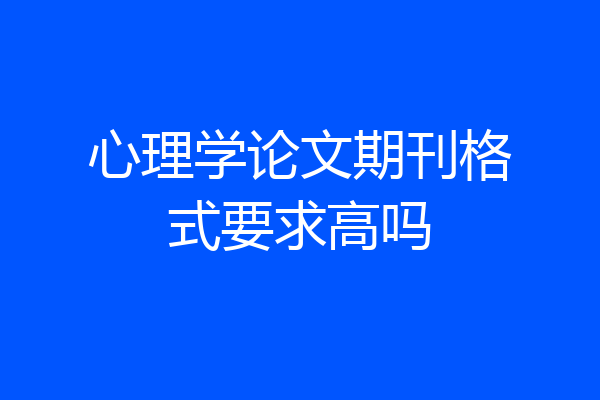 心理学论文期刊格式要求高吗