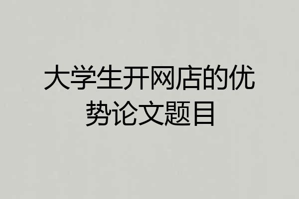 大学生开网店的优势论文题目