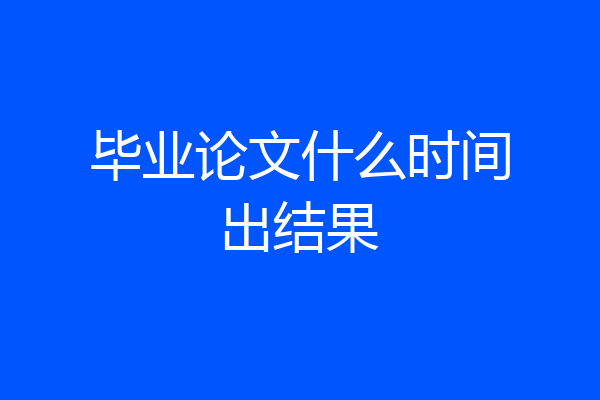 毕业论文什么时间出结果