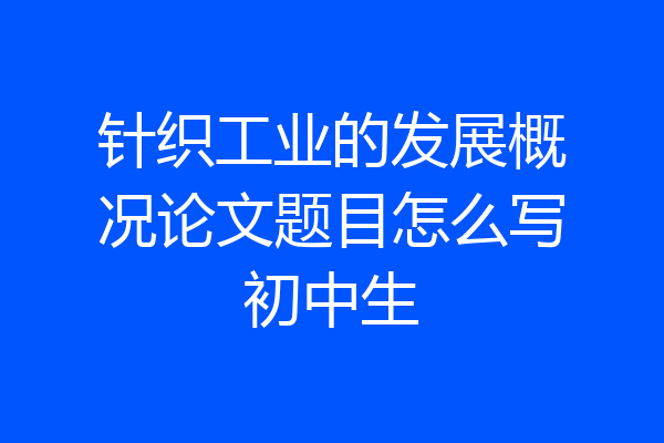 针织工业的发展概况论文题目怎么写初中生