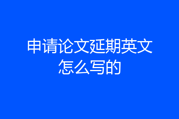 申请论文延期英文怎么写的