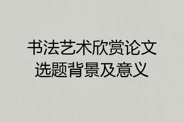书法艺术欣赏论文选题背景及意义