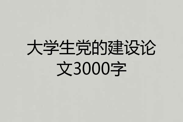 大学生党的建设论文3000字