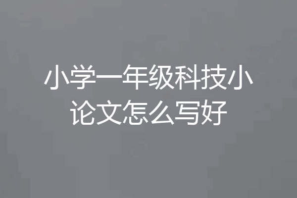 小学一年级科技小论文怎么写好