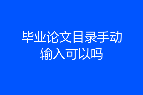 毕业论文目录手动输入可以吗