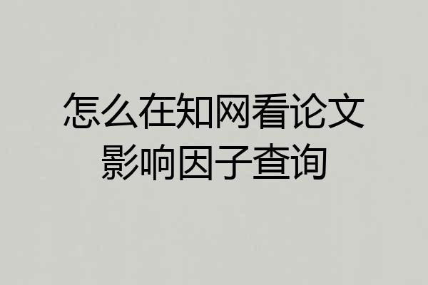 怎么在知网看论文影响因子查询
