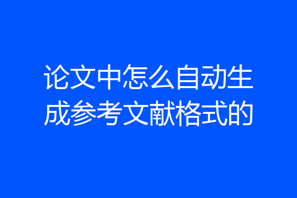 论文中怎么自动生成参考文献格式的