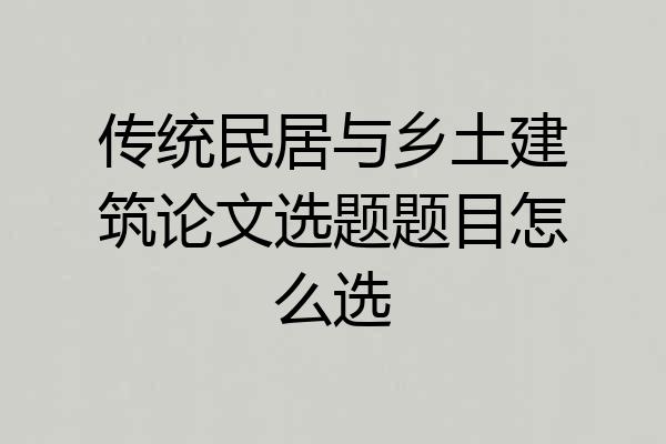 传统民居与乡土建筑论文选题题目怎么选