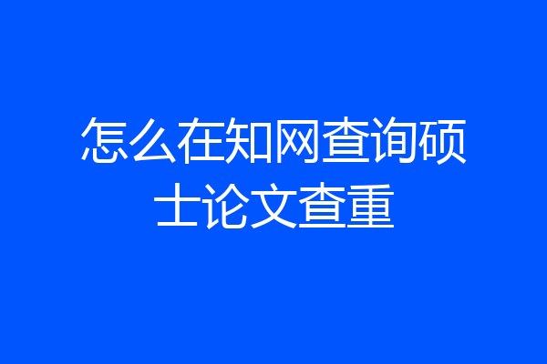 怎么在知网查询硕士论文查重