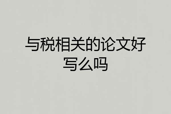 与税相关的论文好写么吗