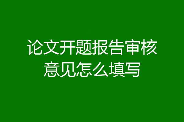 论文开题报告审核意见怎么填写