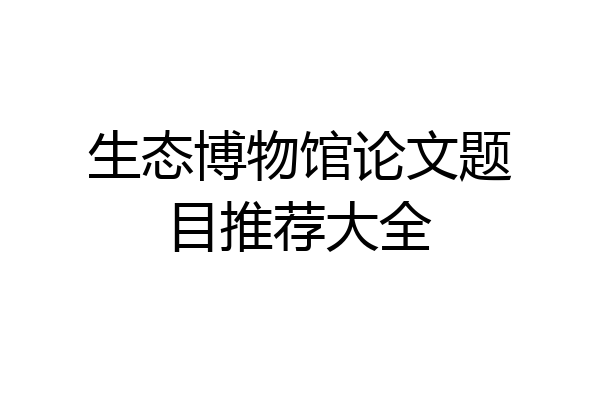 生态博物馆论文题目推荐大全