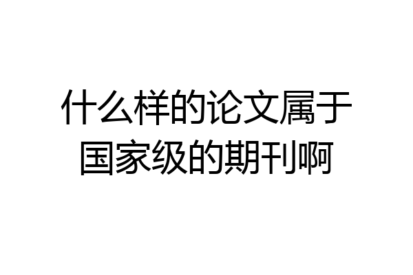 什么样的论文属于国家级的期刊啊