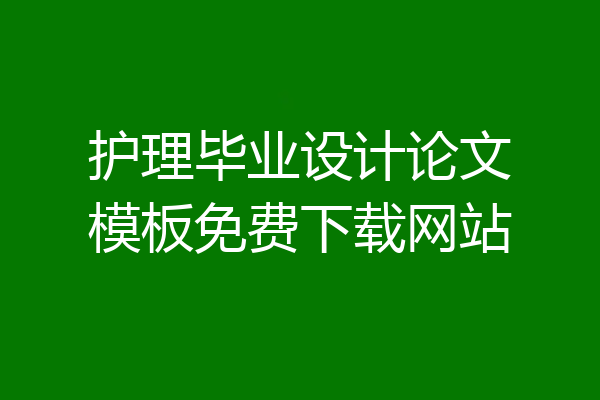 护理毕业设计论文模板免费下载网站