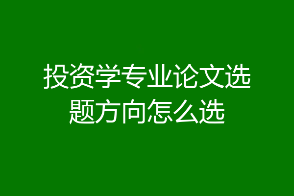投资学专业论文选题方向怎么选
