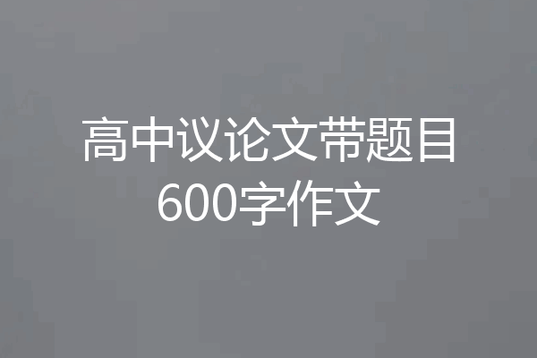高中议论文带题目600字作文