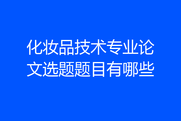 化妆品技术专业论文选题题目有哪些