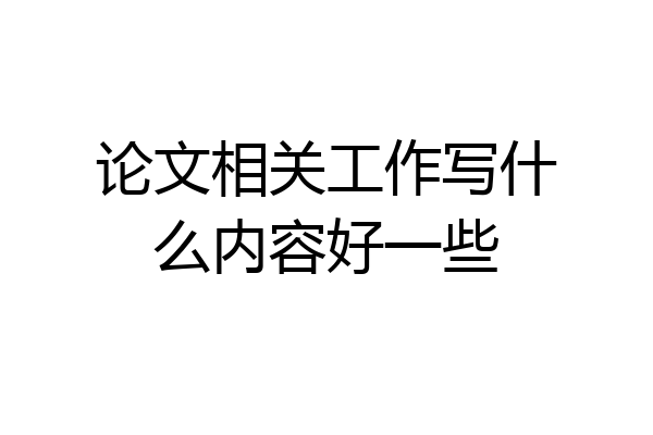 论文相关工作写什么内容好一些