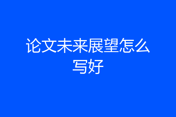论文未来展望怎么写好