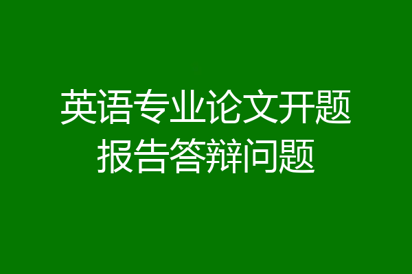 英语专业论文开题报告答辩问题