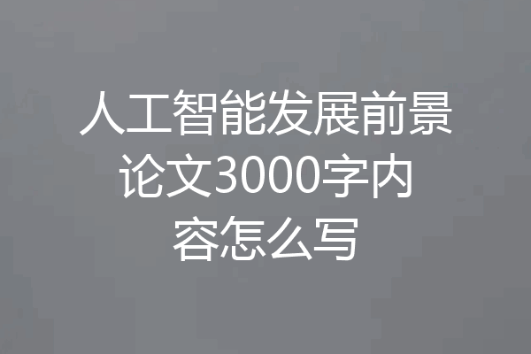 人工智能发展前景论文3000字内容怎么写