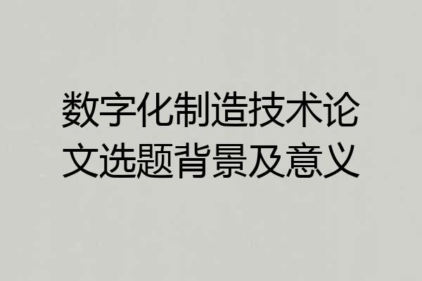 数字化制造技术论文选题背景及意义
