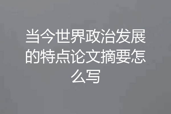 当今世界政治发展的特点论文摘要怎么写