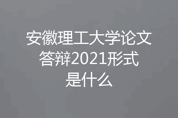 安徽理工大学论文答辩2021形式是什么