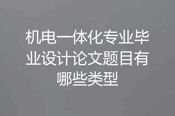 机电一体化专业毕业设计论文题目有哪些类型