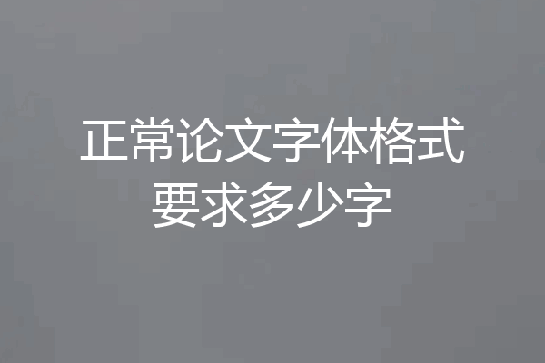 正常论文字体格式要求多少字