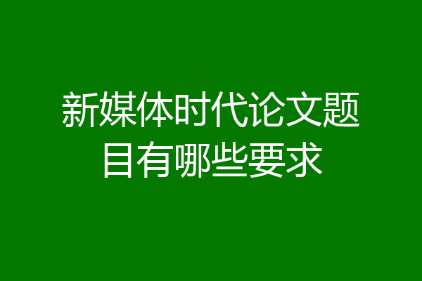 新媒体时代论文题目有哪些要求