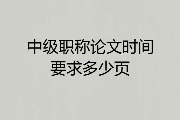 中级职称论文时间要求多少页