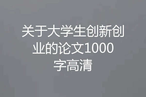 关于大学生创新创业的论文1000字高清