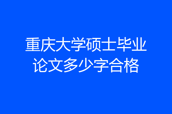 重庆大学硕士毕业论文多少字合格