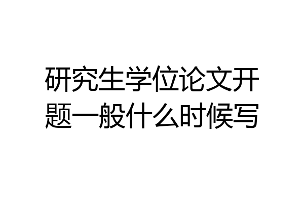 研究生学位论文开题一般什么时候写
