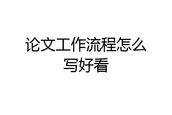 论文工作流程怎么写好看