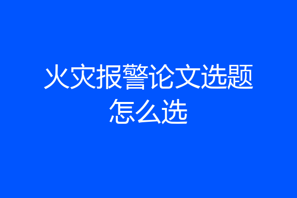 火灾报警论文选题怎么选