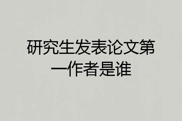 研究生发表论文第一作者是谁