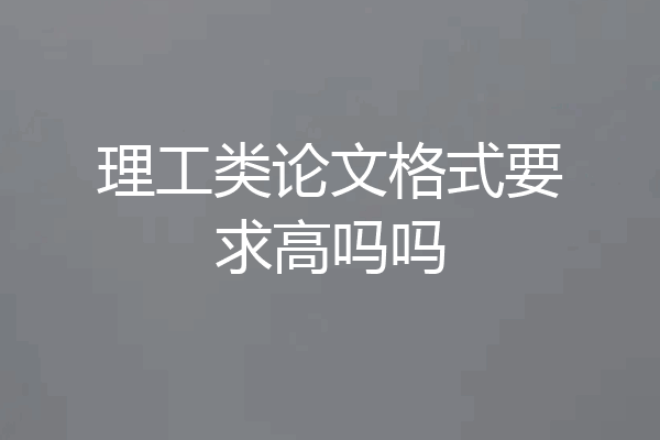 理工类论文格式要求高吗吗