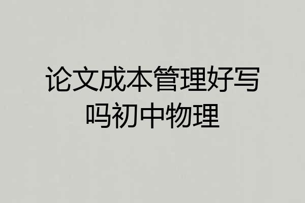 论文成本管理好写吗初中物理