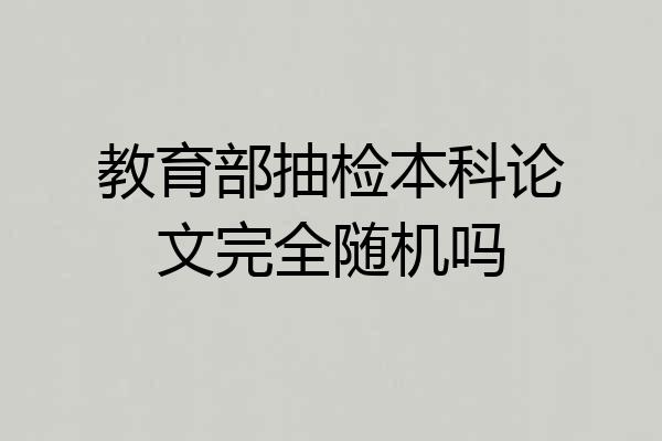 教育部抽检本科论文完全随机吗