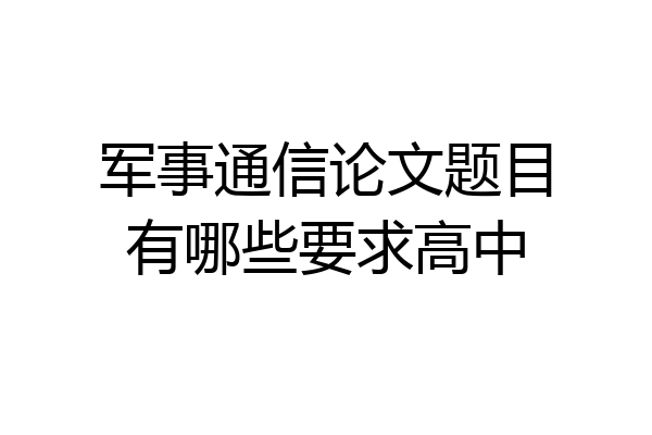 军事通信论文题目有哪些要求高中