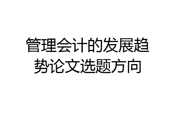 管理会计的发展趋势论文选题方向
